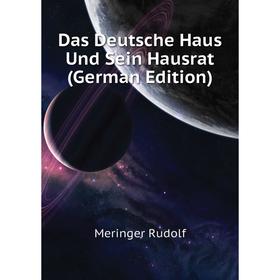 

Книга Das Deutsche Haus Und Sein Hausrat (German Edition). Meringer Rudolf