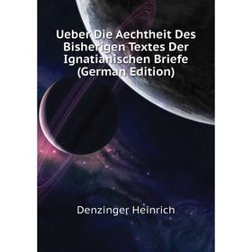 

Книга Ueber Die Aechtheit Des Bisherigen Textes Der Ignatianischen Briefe (German Edition). Denzinger Heinrich