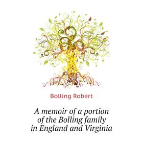 

Книга A memoir of a portion of the Bolling family in England and Virginia. Bolling Robert