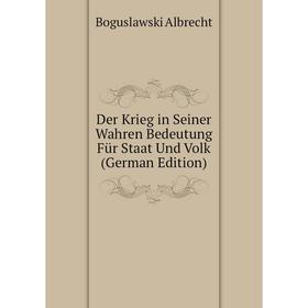 

Книга Der Krieg in Seiner Wahren Bedeutung Für Staat Und Volk (German Edition). Boguslawski Albrecht