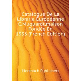 

Книга Catalogue De La Librarie Européenne C. Muquardt,maison Fondée En 1933 (French Edition). Merzbach Publishers