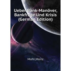 

Книга Ueber Bank-Manöver, Bankfrage Und Krisis (German Edition). Mohl Moriz