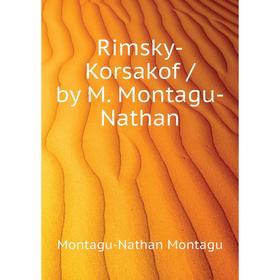 

Книга Rimsky-Korsakof / by M. Montagu-Nathan. Montagu-Nathan Montagu