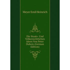 

Книга Die Staats- Und Völkerrechtlichen Ideen Von Peter Dubois (German Edition). Meyer Emil Heinrich