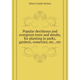

Книга Popular deciduous and evergreen trees and shrubs, for planting in parks, gardens, cemetries, etc., etc. Elliott Franklin Reuben