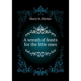

Книга A wreath of feasts for the little ones. Marie St. Ellerker