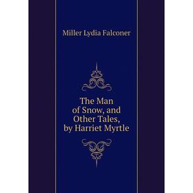 

Книга The Man of Snow, and Other Tales, by Harriet Myrtle. Miller Lydia Falconer