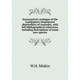 

Книга Synonymical catalogue of the Lepidoptera rhopalocera (Butterflies) of Australia, with full bibliographical references