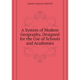 

Книга A System of Modern Geography, Designed for the Use of Schools and Academies. S. Augustus Mitchell
