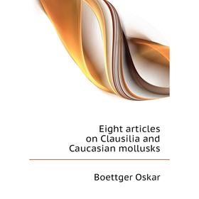 

Книга Eight articles on Clausilia and Caucasian mollusks. Boettger Oskar