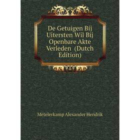 

Книга De Getuigen Bij Uitersten Wil Bij Openbare Akte Verleden (Dutch Edition). Metelerkamp Alexander Hendrik