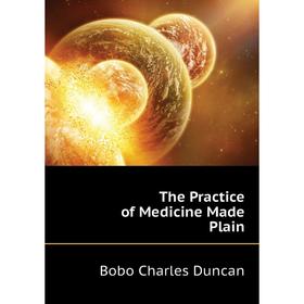 

Книга The Practice of Medicine Made Plain. Bobo Charles Duncan