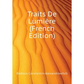 

Книга Traits De Lumière (French Edition). Bodisco Constantin-Alexandrowitch