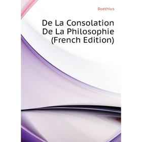 

Книга De La Consolation De La Philosophie (French Edition). Boethius