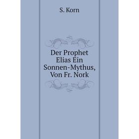

Книга Der Prophet Elias Ein Sonnen-Mythus, Von Fr. Nork. S. Korn