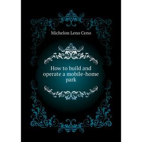 

Книга How to build and operate a mobile-home park. Michelon Leno Ceno