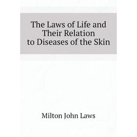 

Книга The Laws of Life and Their Relation to Diseases of the Skin. Milton John Laws