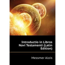 

Книга Introductio in Libros Novi Testamenti (Latin Edition). Messmer Alois