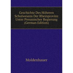 

Книга Geschichte Des Höheren Schulwesens Der Rheinprovinz Unter Preussischer Regierung (German Edition). Moldenhauer