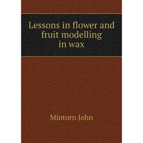 

Книга Lessons in flower and fruit modelling in wax