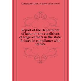 

Книга Report of the Department of labor on the conditions of wage-earners in the state. Printed in compliance with statute. Connecticut Dept