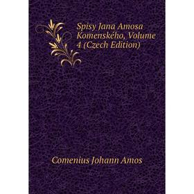 

Книга Spisy Jana Amosa Komenského, Volume 4 (Czech Edition). Comenius Johann Amos