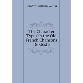 

Книга The Character Types in the Old French Chansons De Geste. Comfort William Wistar