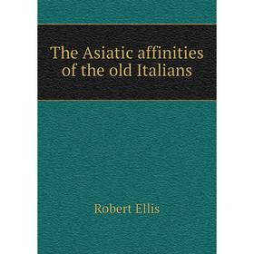

Книга The Asiatic affinities of the old Italians. Robert Ellis