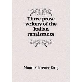 

Книга Three prose writers of the Italian renaissance. Moore Clarence King