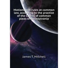 

Книга Motions and rules at common law, according to the practice of the Courts of common pleas of Pennsylvania