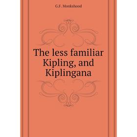 

Книга The less familiar Kipling, and Kiplingana. G. F. Monkshood