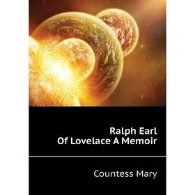 

Книга Ralph Earl Of Lovelace A Memoir