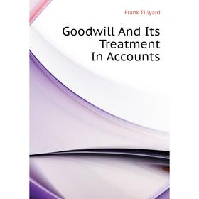 

Книга Goodwill and Its Treatment In Accounts. Frank Tillyard
