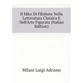 

Книга Il Mito Di Filottete Nella Letteratura Classica E Nell'Arte Figurata (Italian Edition). Milani Luigi Adriano