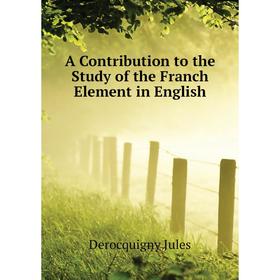 

Книга A Contribution to the Study of the Franch Element in English. Derocquigny Jules