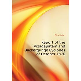 

Книга Report of the Vizagapatam and Backergunge Cyclones of October 1876. Eliot John