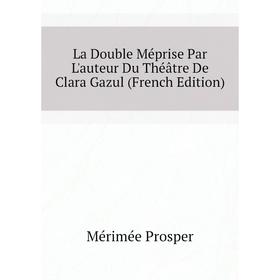 

Книга La Double Méprise Par L'auteur Du Théâtre De Clara Gazul
