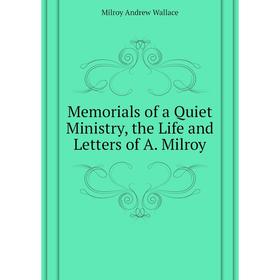 

Книга Memoria ls of a Quiet Ministry, the Life and Letters of A Milroy