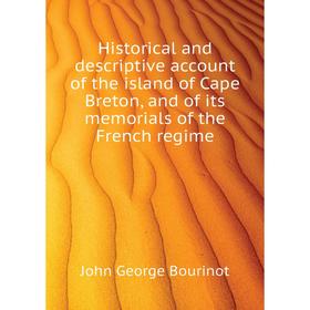 

Книга Historical and descriptive account of the island of Cape Breton, and of its memorials of the French regime. John George Bourinot