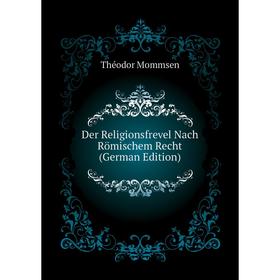 

Книга Der Religionsfrevel Nach Römischem Recht (German Edition). Théodor Mommsen