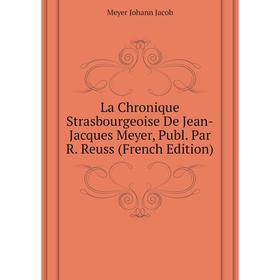 

Книга La chronique Strasbourgeoise De Jean-Jacques Meyer, Publ. Par R. Reuss