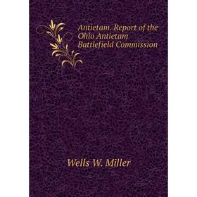 

Книга Antietam. Report of the Ohio Antietam Battlefield Commission. Wells W. Miller