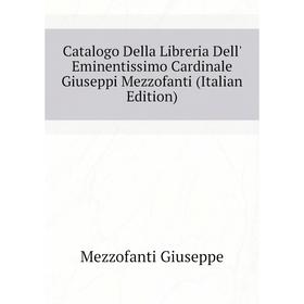 

Книга Catalogo Della Libreria Dell' Eminentissimo Cardinale Giuseppi Mezzofanti (Italian Edition). Mezzofanti Giuseppe