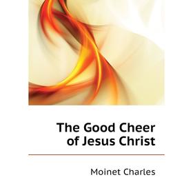 

Книга The Good Cheer of Jesus Christ