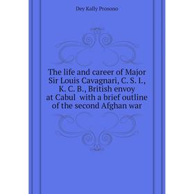 

Книга The life and career of Major Sir Louis Cavagnari, C. S. I., K. C. B., British envoy at Cabul with a brief outline of the second Afghan war