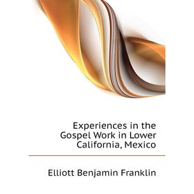 

Книга Experiences in the Gospel Work in Lower California, Mexico. Elliott Benjamin Franklin