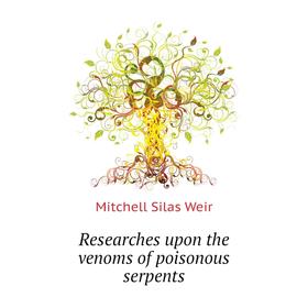 

Книга Researches upon the venoms of poisonous serpents. Mitchell S. Weir