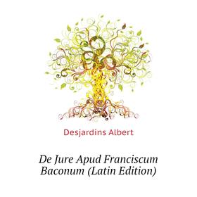 

Книга De Jure Apud Franciscum Baconum (Latin Edition). Desjardins Albert