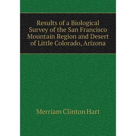 

Книга Results of a Biological Survey of the San Francisco Mountain Region and Desert of Little Colorado, Arizona. Merriam Clinton Hart