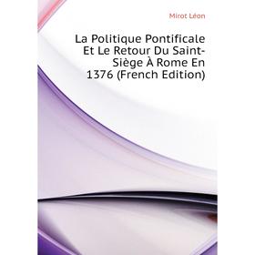 

Книга La Politique Pontificale Et Le Retour Du Saint-Siège À Rome En 1376